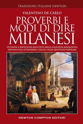 Proverbi e modi di dire milanesi. Un'ampia e ragionata raccolta della saggezza meneghina sedimentata attraverso i secoli nelle sentenze popolari - Valentino De Carlo - Libro Newton Compton Editori 2022, Tradizioni italiane | Libraccio.it