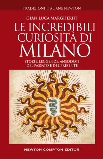 Le incredibili curiosità di Milano. Storie, leggende, aneddoti del passato e del presente - Gian Luca Margheriti - Libro Newton Compton Editori 2022, Tradizioni italiane | Libraccio.it