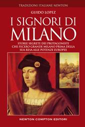 I signori di Milano. Storie segrete dei protagonisti che fecero grande Milano prima della sua resa alle potenze europee