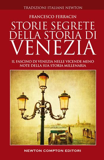 Storie segrete della storia di Venezia. Il fascino di Venezia nelle vicende meno note della sua storia millenaria - Francesco Ferracin - Libro Newton Compton Editori 2022, Tradizioni italiane | Libraccio.it