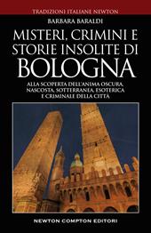 Misteri, crimini e storie insolite di Bologna. Alla scoperta dell'anima oscura, nascosta, sotterranea, esoterica e criminale della città