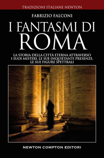 I fantasmi di Roma. La storia della città eterna attraverso i suoi misteri, le sue inquietanti presenze, le sue figure spettrali - Fabrizio Falconi - Libro Newton Compton Editori 2022, Tradizioni italiane | Libraccio.it