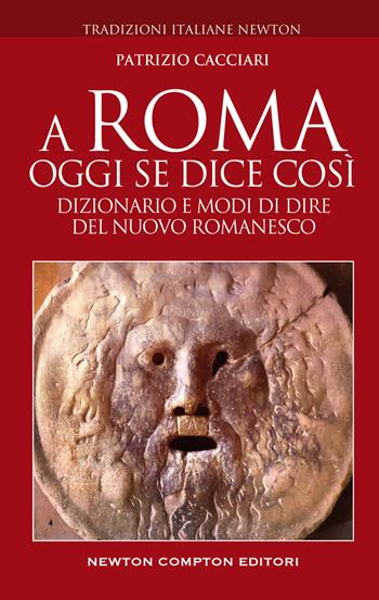 A Roma oggi se dice così. Dizionario e modi di dire del nuovo romanesco - Patrizio Cacciari - Libro Newton Compton Editori 2022, Tradizioni italiane | Libraccio.it