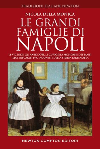 Le grandi famiglie di Napoli. Le vicende, gli aneddoti, le curiosità mondane dei tanti illustri casati protagonisti della storia partenopea - Nicola Della Monica - Libro Newton Compton Editori 2022, Tradizioni italiane | Libraccio.it
