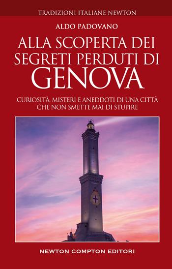 Alla scoperta dei segreti perduti di Genova. Curiosità, misteri e aneddoti di una città che non smette mai di stupire - Aldo Padovano - Libro Newton Compton Editori 2022, Tradizioni italiane | Libraccio.it