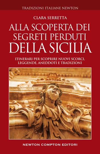 Alla scoperta dei segreti perduti della Sicilia. Itinerari per scoprire nuovi scorci, leggende, aneddoti e tradizioni - Clara Serretta - Libro Newton Compton Editori 2022, Tradizioni italiane | Libraccio.it