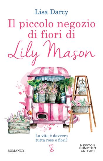 Il piccolo negozio di fiori di Lily Mason - Lisa Darcy - Libro Newton Compton Editori 2022, Anagramma | Libraccio.it