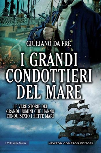 I grandi condottieri del mare. Le vere storie dei grandi uomini che hanno conquistato i sette mari - Giuliano Da Frè - Libro Newton Compton Editori 2022, I volti della storia | Libraccio.it