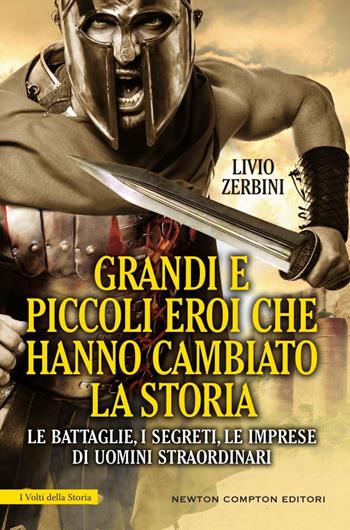 Grandi e piccoli eroi che hanno cambiato la storia. Le battaglie, i segreti, le imprese di uomini straordinari - Livio Zerbini - Libro Newton Compton Editori 2022, I volti della storia | Libraccio.it