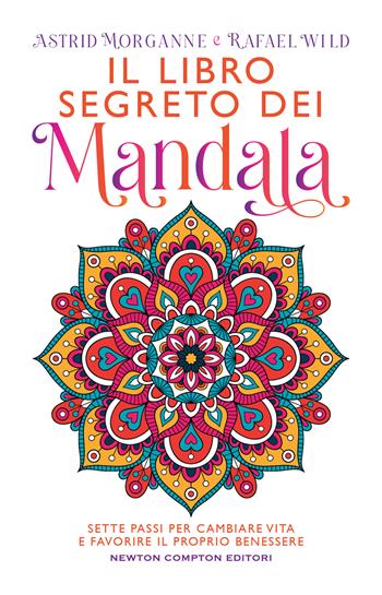 Il libro segreto dei mandala. Sette passi per cambiare vita e favorire il proprio benessere - Astrid Morganne, Rafael Wild - Libro Newton Compton Editori 2022, Grandi manuali Newton | Libraccio.it