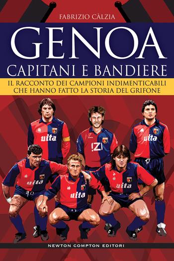 Genoa. Capitani e bandiere. Il racconto dei campioni indimenticabili che hanno fatto la storia del Grifone - Fabrizio Càlzia - Libro Newton Compton Editori 2022, Grandi manuali Newton | Libraccio.it