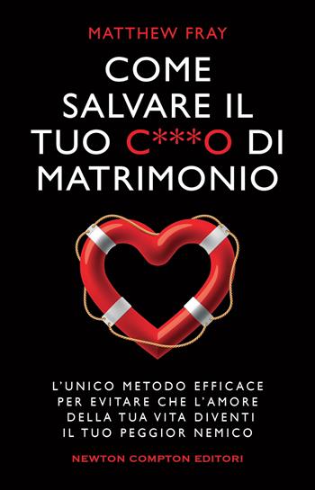 Come salvare il tuo c***o di matrimonio. L'unico metodo efficace per evitare che l'amore della tua vita diventi il tuo peggior nemico - Matthew Fray - Libro Newton Compton Editori 2022, Grandi manuali Newton | Libraccio.it