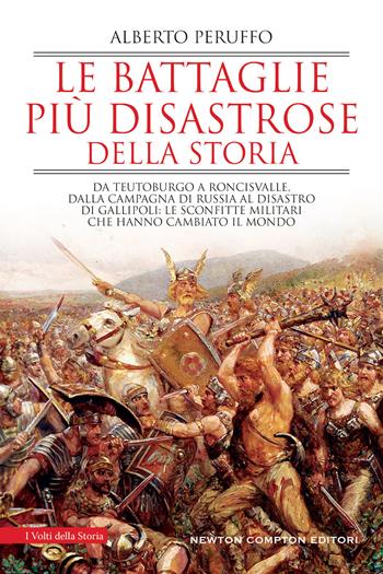 Le battaglie più disastrose della storia. Da Teutoburgo a Roncisvalle, dalla campagna di Russia al disastro di Gallipoli: le sconfitte militari che hanno cambiato il mondo - Alberto Peruffo - Libro Newton Compton Editori 2022, I volti della storia | Libraccio.it