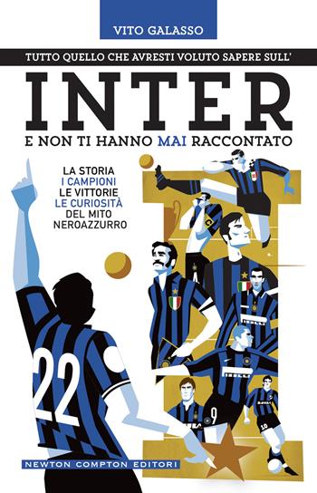 Tutto quello che avresti voluto sapere sull'Inter e non ti hanno mai raccontato. La storia, i campioni, le vittorie, le curiosità del mito neroazzurro - Vito Galasso - Libro Newton Compton Editori 2022, Grandi manuali Newton | Libraccio.it