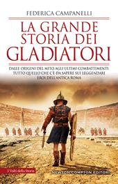 La grande storia dei gladiatori. Dalle origini del mito agli ultimi combattimenti: tutto quello che c'è da sapere sui leggendari eroi dell'antica Roma