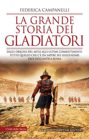 La grande storia dei gladiatori. Dalle origini del mito agli ultimi combattimenti: tutto quello che c'è da sapere sui leggendari eroi dell'antica Roma - Federica Campanelli - Libro Newton Compton Editori 2023, I volti della storia | Libraccio.it