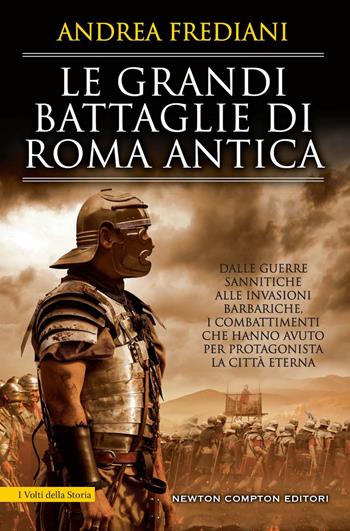 Le grandi battaglie di Roma antica. Dalle guerre sannitiche alle invasioni barbariche, i combattimenti e gli scontri che hanno avuto per protagonista la città eterna - Andrea Frediani - Libro Newton Compton Editori 2022, I volti della storia | Libraccio.it