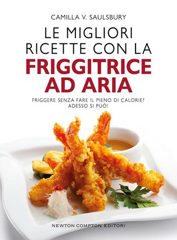 Le migliori ricette con la friggitrice ad aria - Camilla V. Saulsbury - Libro Newton Compton Editori 2022, Grandi manuali Newton | Libraccio.it