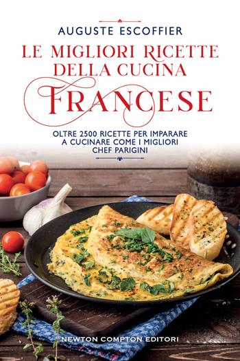 Le migliori ricette della cucina francese. Oltre 2500 ricette per imparare a cucinare come i migliori chef parigini - Auguste Escoffier - Libro Newton Compton Editori 2022, Grandi manuali Newton | Libraccio.it