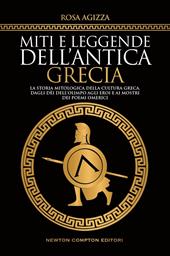 Miti e leggende dell'antica Grecia. La storia mitologica della cultura greca, dagli dèi dell'Olimpo agli eroi e ai mostri dei poemi omerici