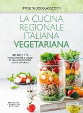 La cucina regionale italiana vegetariana. 500 ricette per assaporare il gusto di un'alimentazione sana e naturale