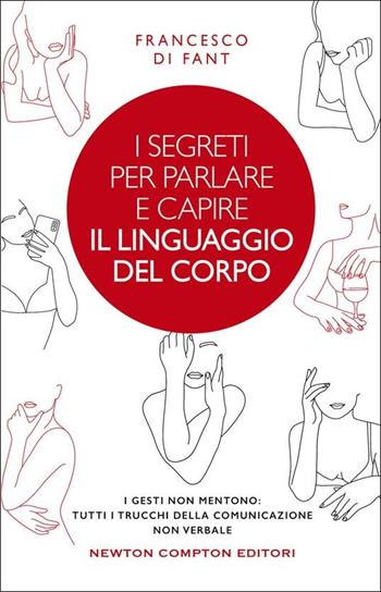 I segreti per parlare e capire il linguaggio del corpo. I gesti non mentono. Tutti i trucchi della comunicazione non verbale - Francesco Di Fant - Libro Newton Compton Editori 2022, Grandi manuali Newton | Libraccio.it