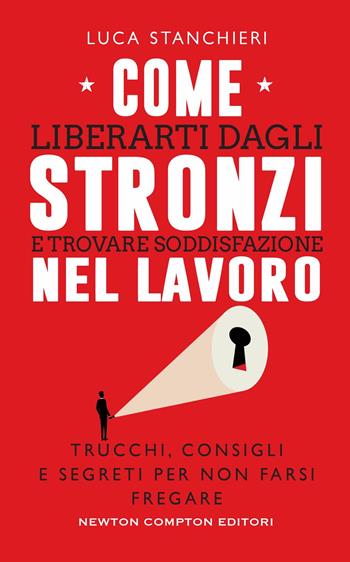 Come liberarti dagli stronzi e trovare soddisfazione nel lavoro. Trucchi, consigli e segreti per non farsi fregare - Luca Stanchieri - Libro Newton Compton Editori 2022, Grandi manuali Newton | Libraccio.it