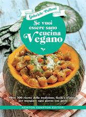 Se vuoi essere sano cucina vegano. Oltre 300 ricette della tradizione, facili e sfiziose, per mangiare ogni giorno con gusto