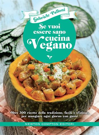 Se vuoi essere sano cucina vegano. Oltre 300 ricette della tradizione, facili e sfiziose, per mangiare ogni giorno con gusto - Gabriele Palloni - Libro Newton Compton Editori 2022, Grandi manuali Newton | Libraccio.it