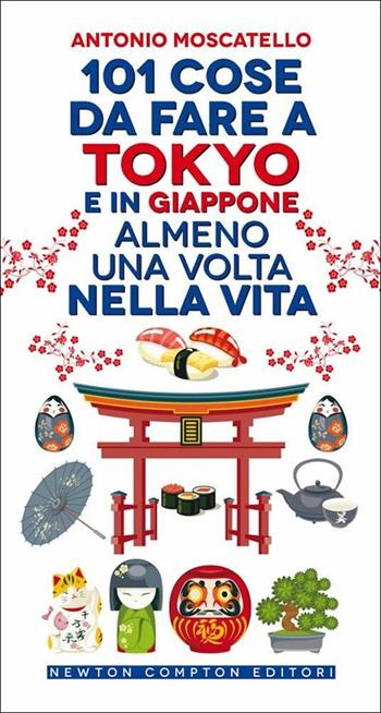 101 cose da fare a Tokyo e in Giappone almeno una volta nella vita - Antonio Moscatello - Libro Newton Compton Editori 2022, 101 | Libraccio.it