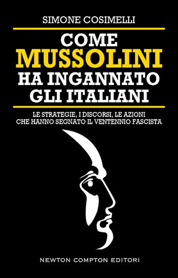Come Mussolini ha ingannato gli italiani. Le strategie, i discorsi, le azioni che hanno segnato il Ventennio fascista - Simone Cosimelli - Libro Newton Compton Editori 2022, Controcorrente | Libraccio.it
