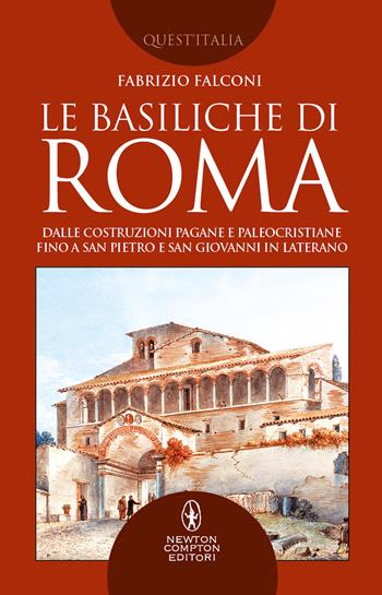 Le basiliche di Roma. Dalle costruzioni pagane e paleocristiane fino a San Pietro e San Giovanni in Laterano - Fabrizio Falconi - Libro Newton Compton Editori 2022, Quest'Italia | Libraccio.it