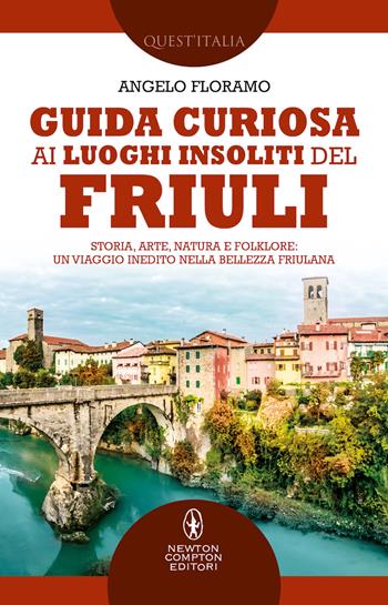 Guida curiosa ai luoghi insoliti del Friuli. Storia, arte, natura e folklore: un viaggio inedito nella bellezza friulana - Angelo Floramo - Libro Newton Compton Editori 2022, Quest'Italia | Libraccio.it