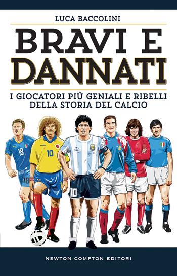 Bravi e dannati. I giocatori più geniali e ribelli della storia del calcio - Luca Baccolini - Libro Newton Compton Editori 2022, Grandi manuali Newton | Libraccio.it
