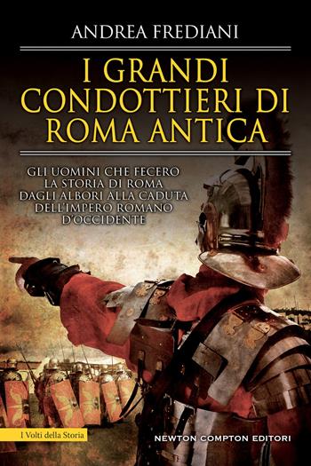 I grandi condottieri di Roma antica. Storia, segreti e battaglie. Gli uomini che fecero la storia di Roma dagli albori alla caduta dell'impero romano d'Occidente - Andrea Frediani - Libro Newton Compton Editori 2022, I volti della storia | Libraccio.it