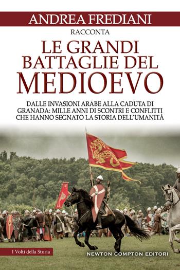 Le grandi battaglie del Medioevo. Dalle invasioni arabe alla caduta di Granada: mille anni di scontri e conflitti che hanno segnato la storia dell'umanità - Andrea Frediani - Libro Newton Compton Editori 2022, I volti della storia | Libraccio.it