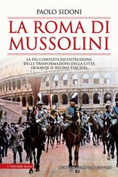 La Roma di Mussolini. La più completa ricostruzione delle trasformazioni della città durante il regime fascista