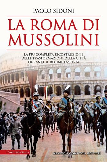 La Roma di Mussolini. La più completa ricostruzione delle trasformazioni della città durante il regime fascista - Paolo Sidoni - Libro Newton Compton Editori 2022, I volti della storia | Libraccio.it