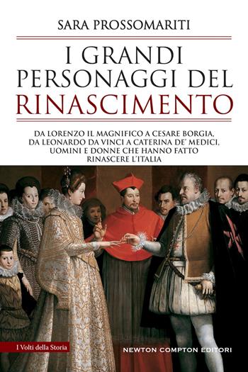 I grandi personaggi del Rinascimento. Da Lorenzo il Magnifico a Cesare Borgia, da Leonardo da Vinci a Caterina de' Medici, uomini e donne che hanno fatto rinascere l'Italia - Sara Prossomariti - Libro Newton Compton Editori 2022, I volti della storia | Libraccio.it