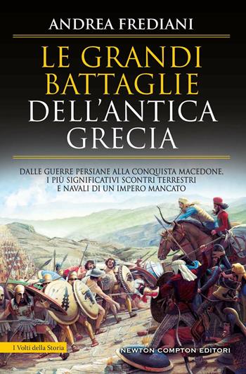 Le grandi battaglie dell'antica Grecia. Dalle guerre persiane alla conquista macedone, da Maratona a Cheronea, i più significativi scontri terrestri e navali di un impero mancato - Andrea Frediani - Libro Newton Compton Editori 2022, I volti della storia | Libraccio.it