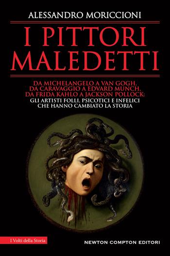 I pittori maledetti. Da Michelangelo a Van Gogh, da Caravaggio a Edvard Munch, da Frida Kahlo a Jackson Pollock: gli artisti folli, psicotici e infelici che hanno cambiato la storia - Alessandro Moriccioni - Libro Newton Compton Editori 2022, I volti della storia | Libraccio.it