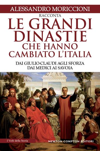 Le grandi dinastie che hanno cambiato l'Italia. Dai Giulio-Claudi agli Sforza, dai Medici ai Savoia - Alessandro Moriccioni - Libro Newton Compton Editori 2022, I volti della storia | Libraccio.it