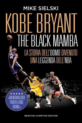 Kobe Bryant. The black mamba. La storia dell’uomo divenuto una leggenda dell’NBA - Mike Sielski - Libro Newton Compton Editori 2022, Grandi manuali Newton | Libraccio.it