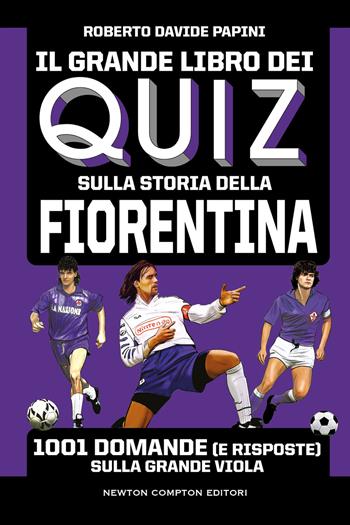 Il grande libro dei quiz sulla storia della Fiorentina. 1001 domande (e risposte) sulla Grande Viola - Roberto Davide Papini - Libro Newton Compton Editori 2022, Grandi manuali Newton | Libraccio.it