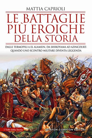 Le battaglie più eroiche della storia. Dalle Termopili a El Alamein, da Shiroyama ad Azincourt: quando uno scontro militare diventa leggenda - Mattia Caprioli - Libro Newton Compton Editori 2023, I volti della storia | Libraccio.it