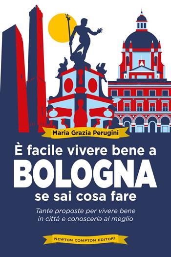 È facile vivere bene a Bologna se sai cosa fare. Tante proposte per vivere bene in città e conoscerla al meglio - Perugini Maria Grazia - Libro Newton Compton Editori 2022, Grandi manuali Newton | Libraccio.it
