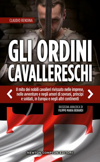 Gli ordini cavallereschi. Il mito dei nobili cavalieri rivissuto nelle imprese, nelle avventure e negli amori di sovrani, principi e soldati, in Europa e negli altri continenti. Rassegna araldica di Filippo Maria Berardi - Claudio Rendina - Libro Newton Compton Editori 2022, Le storie della Storia | Libraccio.it