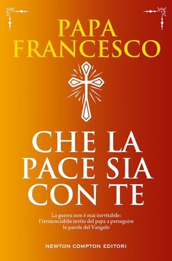 Che la pace sia con te. La guerra non è mai inevitabile: l'irrinunciabile invito del papa a perseguire le parole del Vangelo - Francesco (Jorge Mario Bergoglio) - Libro Newton Compton Editori 2022, Grandi manuali Newton | Libraccio.it