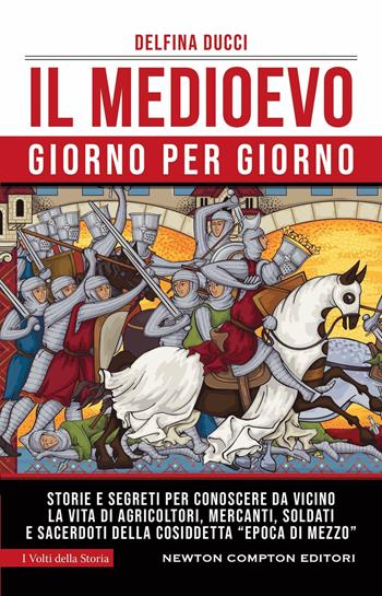 Il Medioevo giorno per giorno. Storie e segreti per conoscere da vicino la vita di agricoltori, mercanti, soldati e sacerdoti della cosiddetta «epoca di mezzo» - Delfina Ducci - Libro Newton Compton Editori 2023, I volti della storia | Libraccio.it