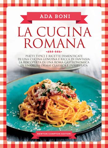 La cucina romana. Piatti tipici e ricette dimenticate di una cucina genuina e ricca di fantasia - Ada Boni - Libro Newton Compton Editori 2022, Grandi manuali Newton | Libraccio.it